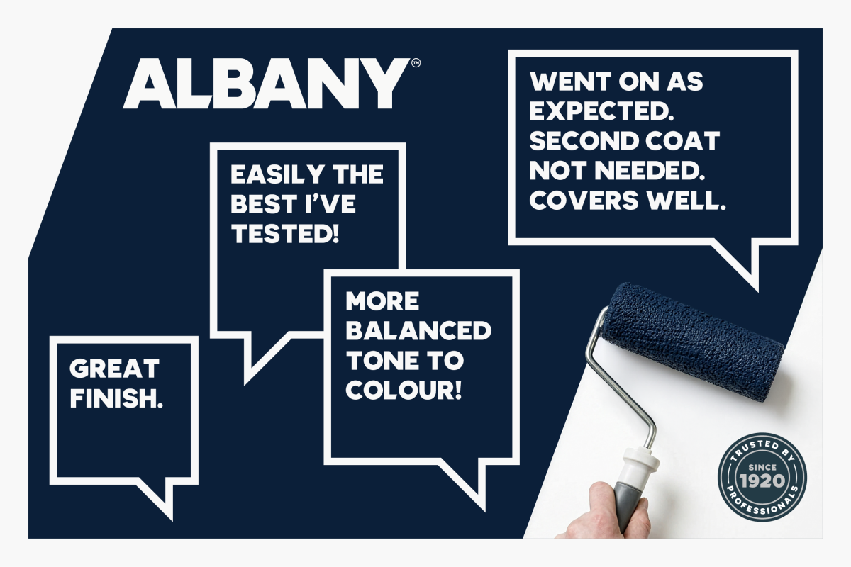 Albany decorators feedback speech bubbles reading: 'Easily the best I've tried' 'Went on as expected. Second coat not needed. Covers well' 'Great finish' 'More balanced tone to colour'